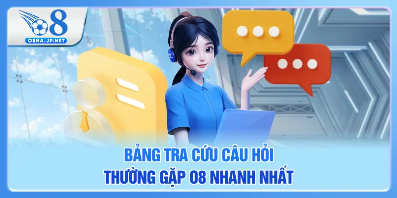 Bảng tra cứu câu hỏi thường gặp O8 nhanh nhất