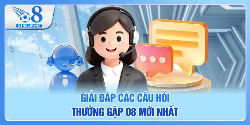Giải đáp các câu hỏi thường gặp O8 mới nhất